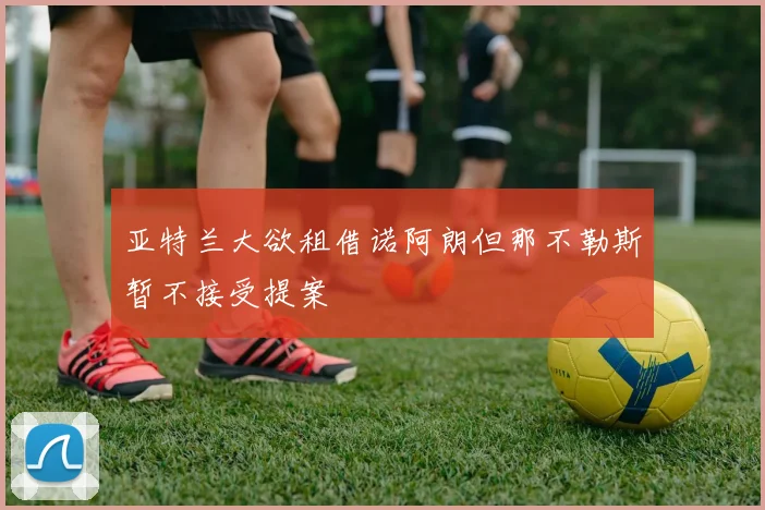 亚特兰大欲租借诺阿朗但那不勒斯暂不接受提案
