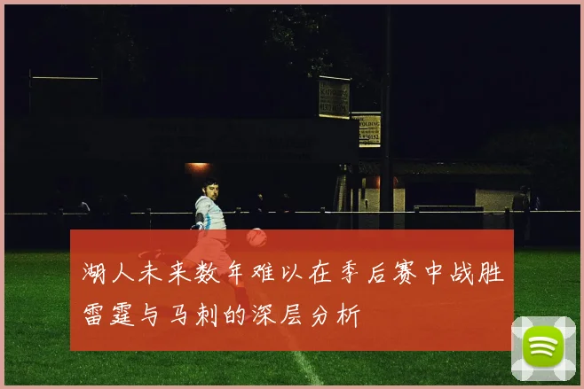 湖人未来数年难以在季后赛中战胜雷霆与马刺的深层分析