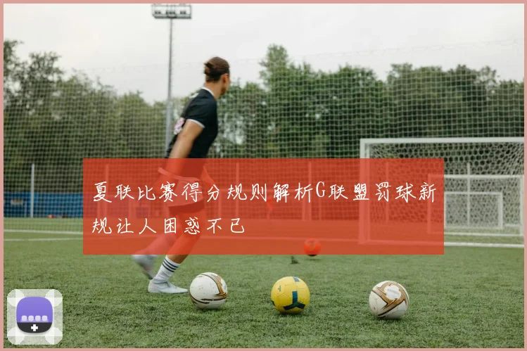 夏联比赛得分规则解析G联盟罚球新规让人困惑不已
