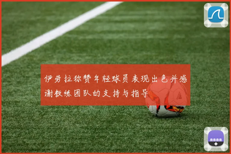伊劳拉称赞年轻球员表现出色并感谢教练团队的支持与指导
