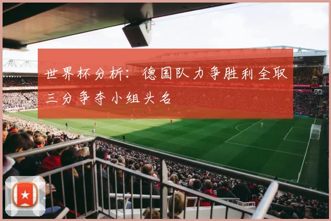 世界杯分析：德国队力争胜利全取三分争夺小组头名